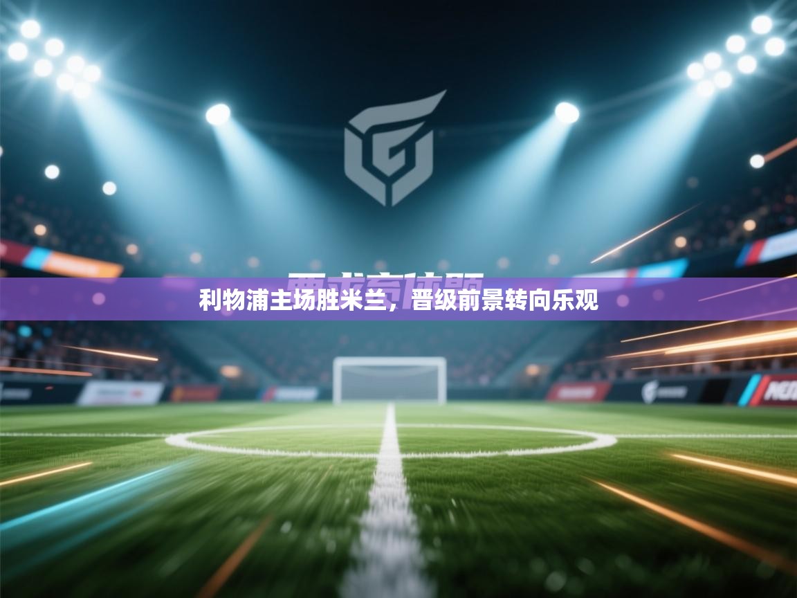 利物浦主场胜米兰,晋级前景转向乐观