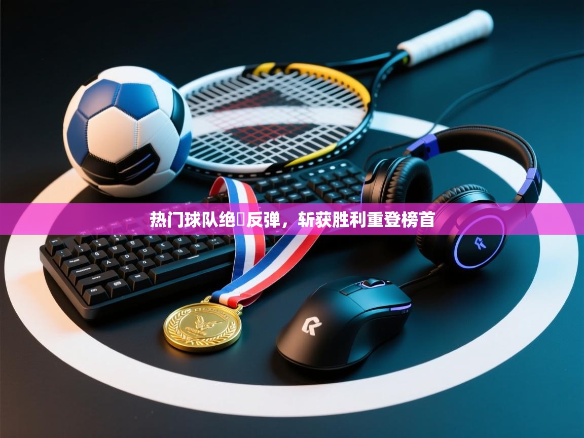 热门球队绝墘反弹,斩获胜利重登榜首