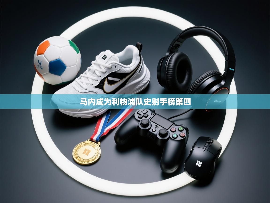 马内成为利物浦队史射手榜第四