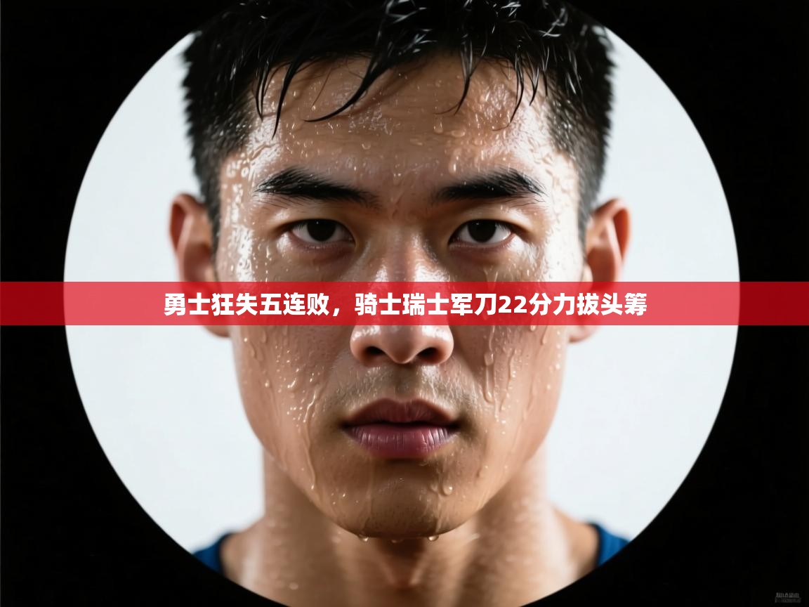 勇士狂失五连败，骑士瑞士军刀22分力拔头筹