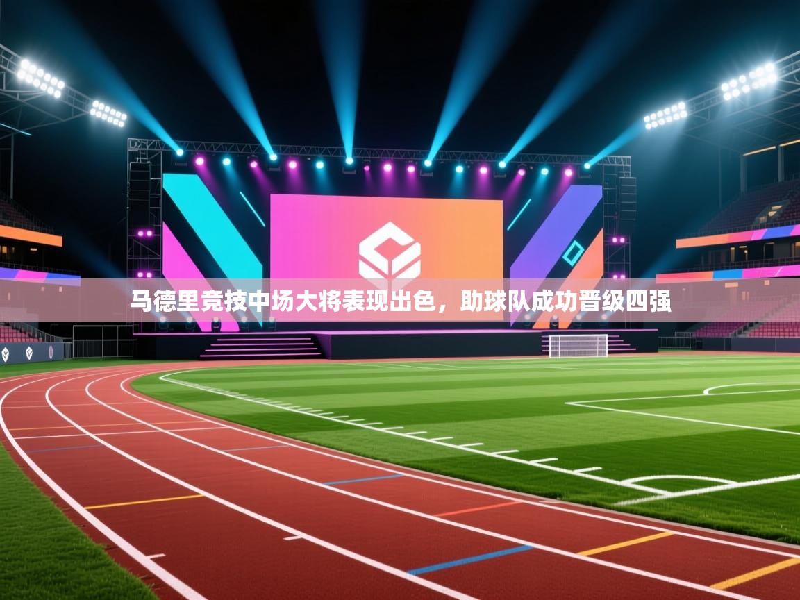 马德里竞技中场大将表现出色，助球队成功晋级四强