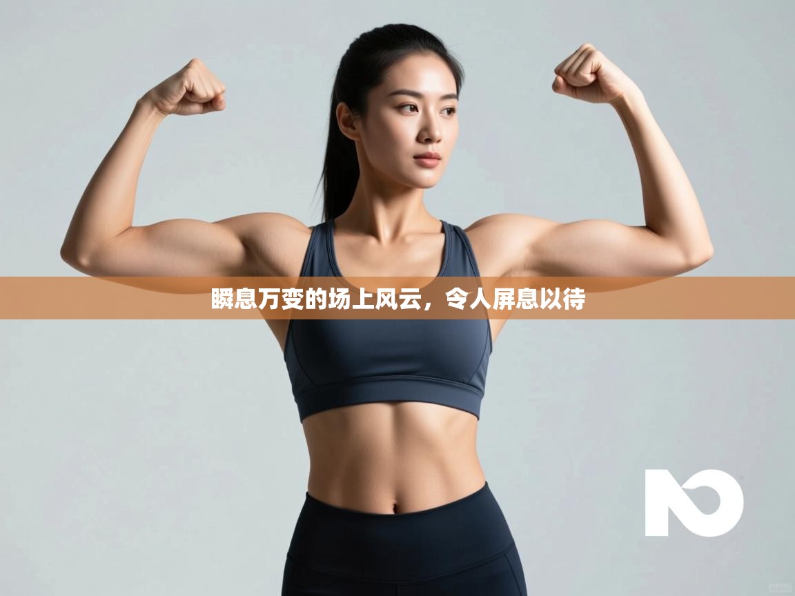 瞬息万变的场上风云，令人屏息以待