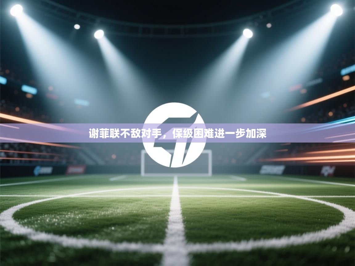 谢菲联不敌对手，保级困难进一步加深