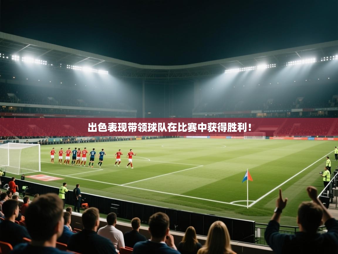 出色表现带领球队在比赛中获得胜利！