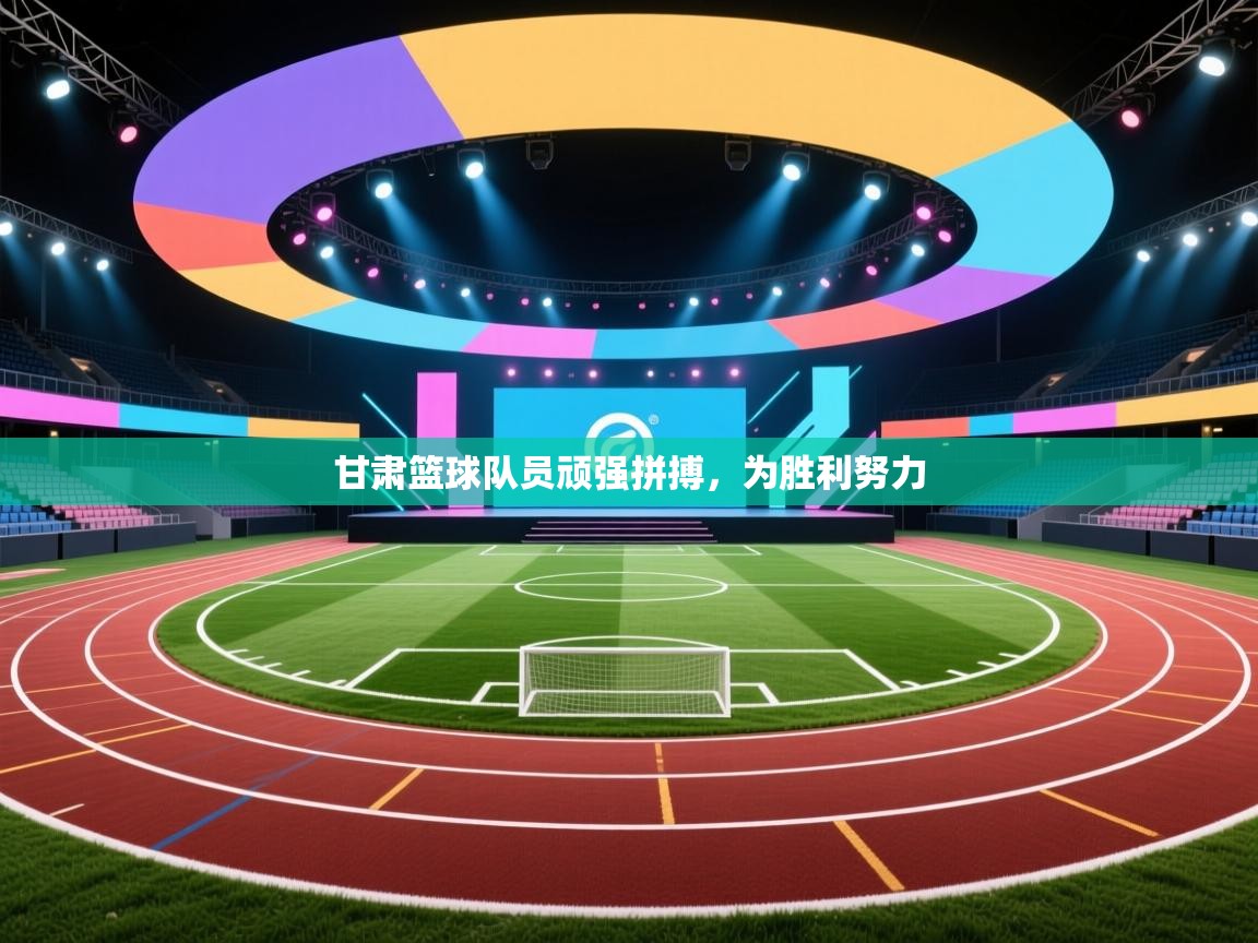 甘肃篮球队员顽强拼搏，为胜利努力