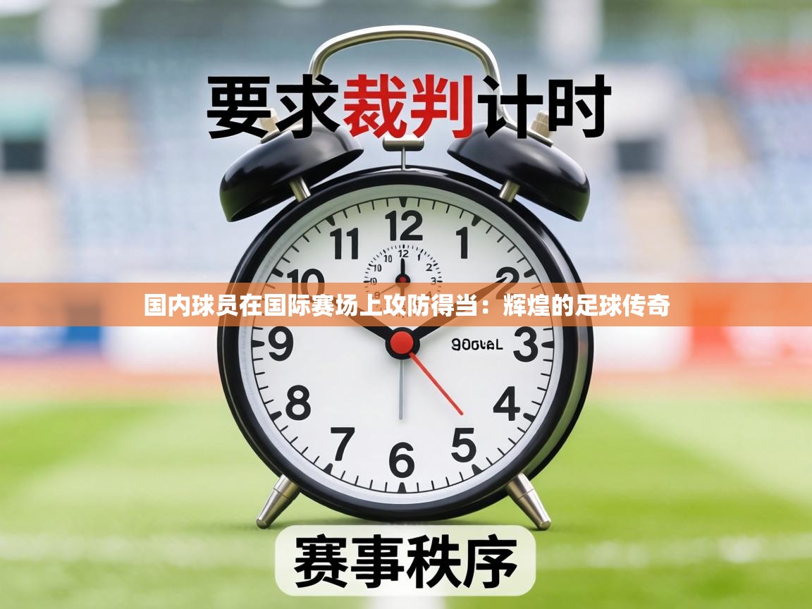 国内球员在国际赛场上攻防得当:辉煌的足球传奇 第1张
