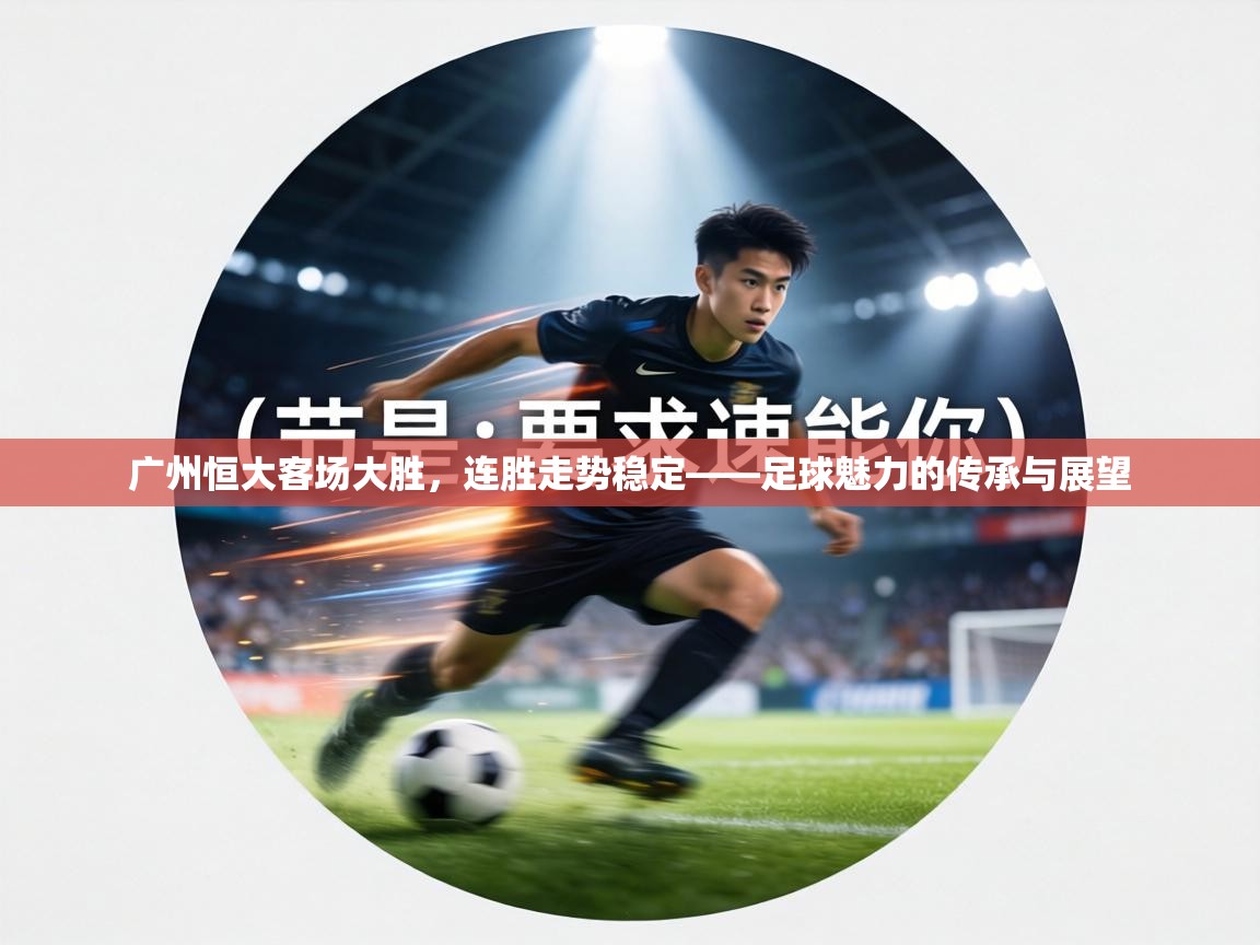 广州恒大客场大胜，连胜走势稳定——足球魅力的传承与展望