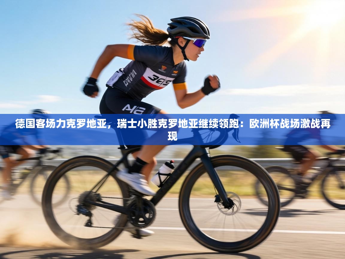 德国客场力克罗地亚,瑞士小胜克罗地亚继续领跑:欧洲杯战场激战再现 第1张