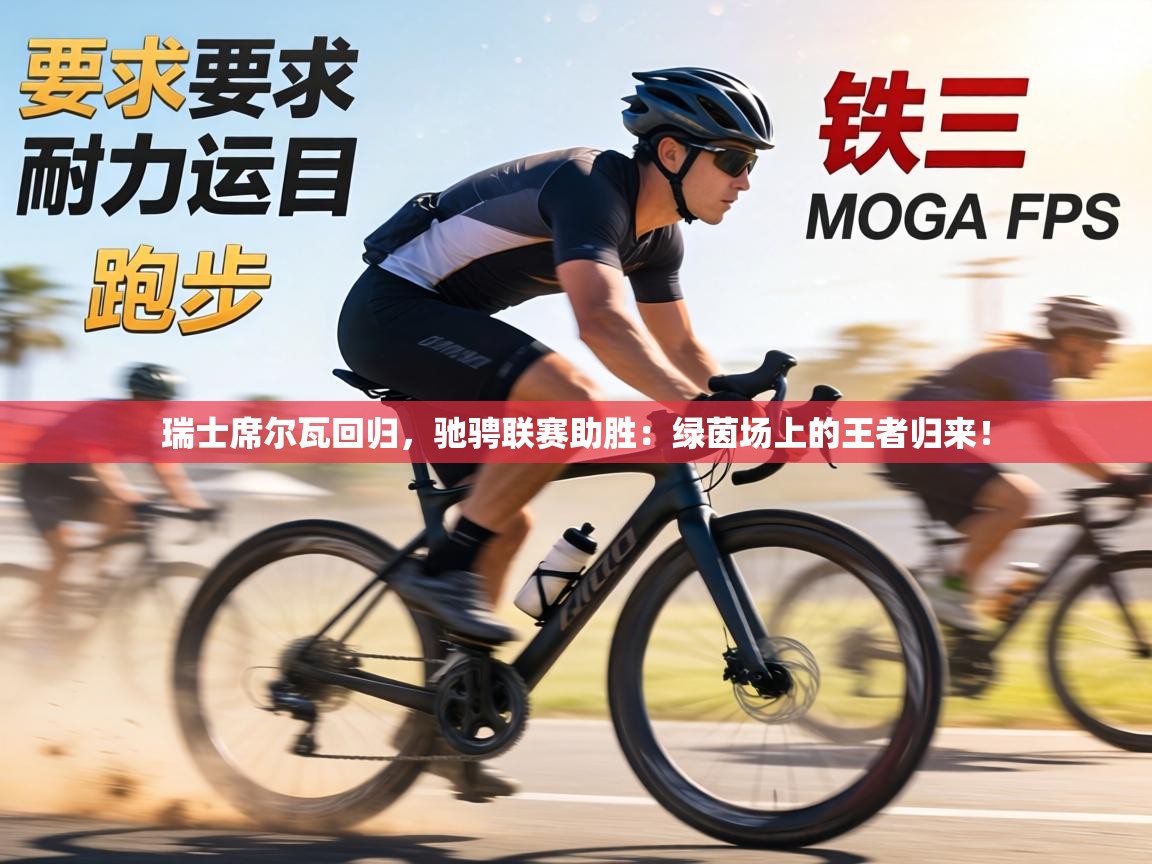 瑞士席尔瓦回归，驰骋联赛助胜：绿茵场上的王者归来！